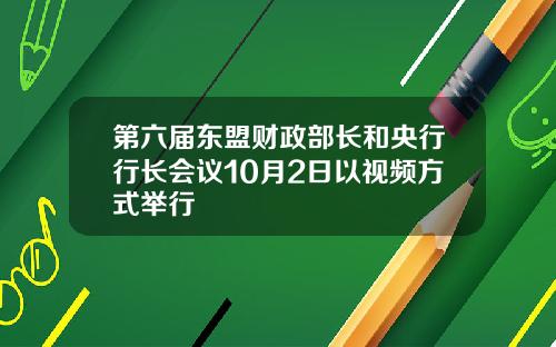 第六届东盟财政部长和央行行长会议10月2日以视频方式举行