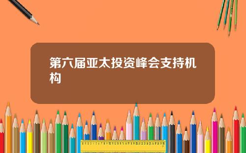 第六届亚太投资峰会支持机构