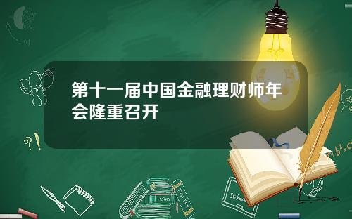 第十一届中国金融理财师年会隆重召开