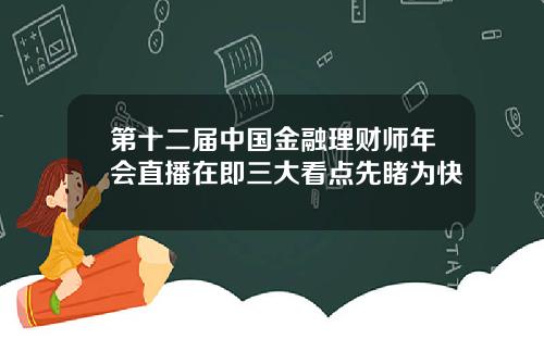 第十二届中国金融理财师年会直播在即三大看点先睹为快