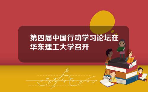 第四届中国行动学习论坛在华东理工大学召开