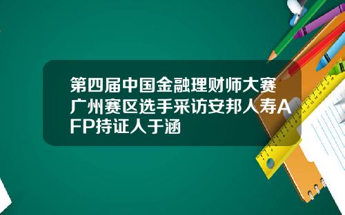 第四届中国金融理财师大赛广州赛区选手采访安邦人寿AFP持证人于涵
