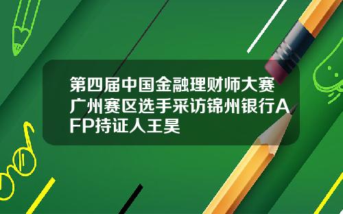 第四届中国金融理财师大赛广州赛区选手采访锦州银行AFP持证人王昊