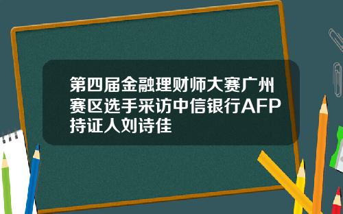 第四届金融理财师大赛广州赛区选手采访中信银行AFP持证人刘诗佳