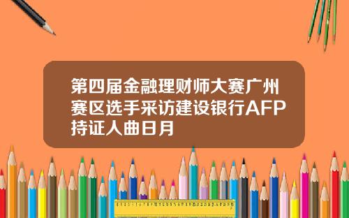 第四届金融理财师大赛广州赛区选手采访建设银行AFP持证人曲日月