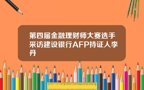 第四届金融理财师大赛选手采访建设银行AFP持证人李丹