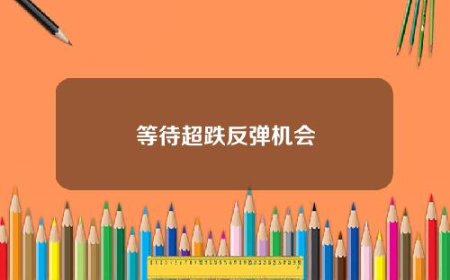 等待超跌反弹机会