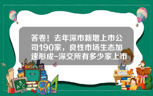 答卷！去年深市新增上市公司190家，良性市场生态加速形成-深交所有多少家上市公司