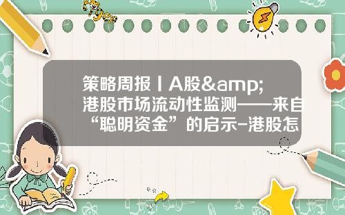 策略周报丨A股&港股市场流动性监测——来自“聪明资金”的启示-港股怎么看资讯股票代码