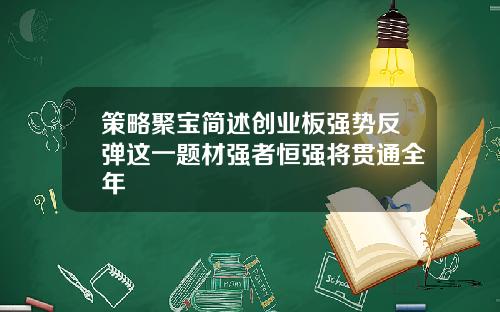 策略聚宝简述创业板强势反弹这一题材强者恒强将贯通全年