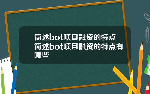 简述bot项目融资的特点简述bot项目融资的特点有哪些