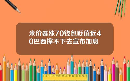 米价暴涨70钱包贬值近40巴西撑不下去宣布加息