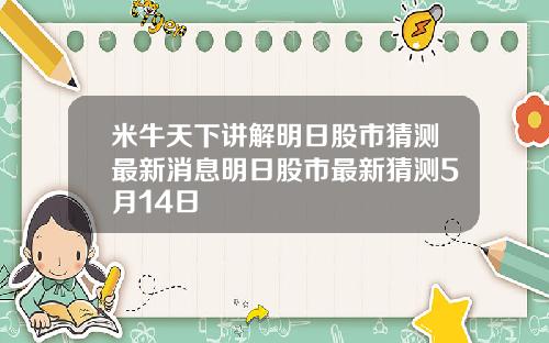 米牛天下讲解明日股市猜测最新消息明日股市最新猜测5月14日