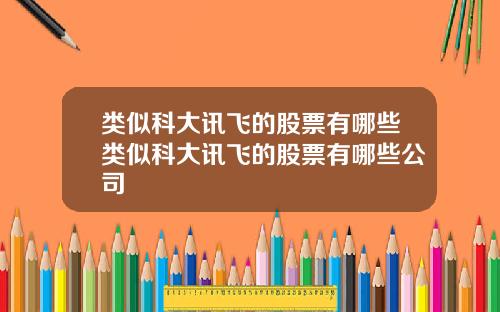 类似科大讯飞的股票有哪些类似科大讯飞的股票有哪些公司