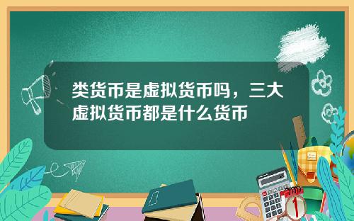 类货币是虚拟货币吗，三大虚拟货币都是什么货币