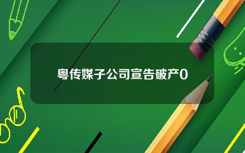 粤传媒子公司宣告破产0