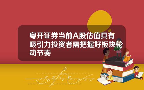 粤开证券当前A股估值具有吸引力投资者需把握好板块轮动节奏