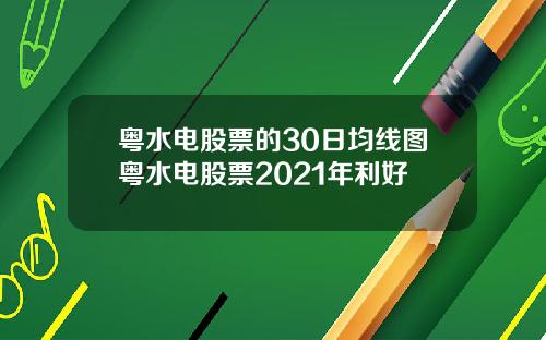 粤水电股票的30日均线图粤水电股票2021年利好