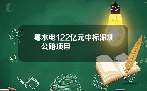 粤水电122亿元中标深圳一公路项目