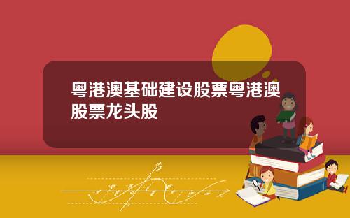 粤港澳基础建设股票粤港澳股票龙头股