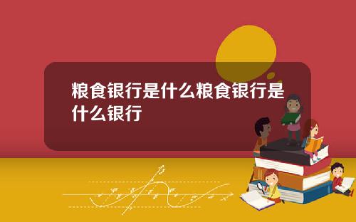 粮食银行是什么粮食银行是什么银行
