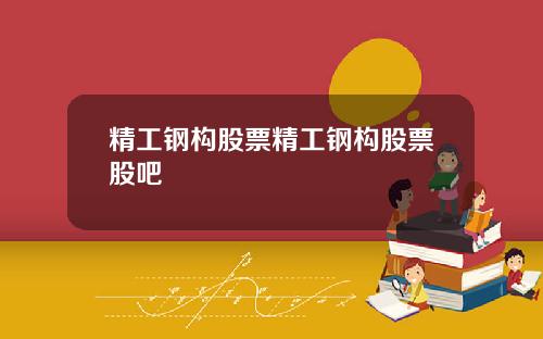 精工钢构股票精工钢构股票股吧
