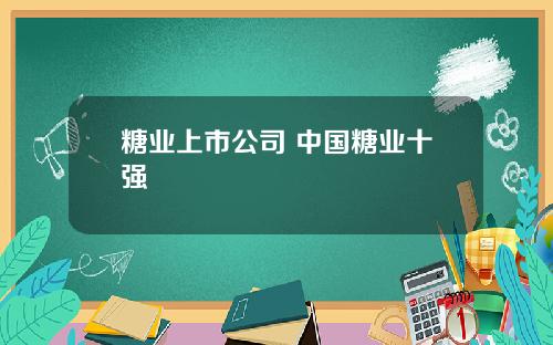 糖业上市公司 中国糖业十强
