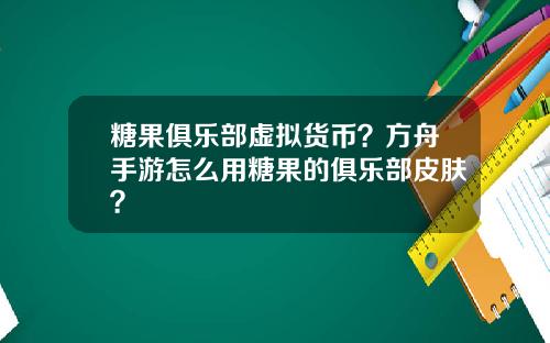 糖果俱乐部虚拟货币？方舟手游怎么用糖果的俱乐部皮肤？