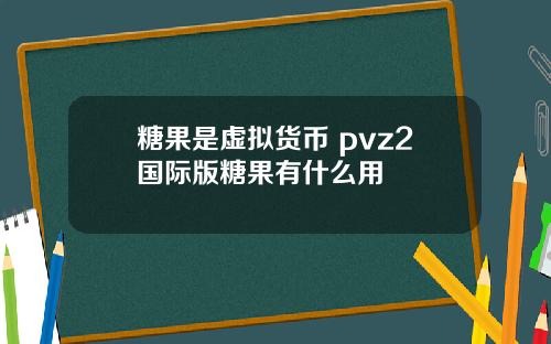 糖果是虚拟货币 pvz2国际版糖果有什么用