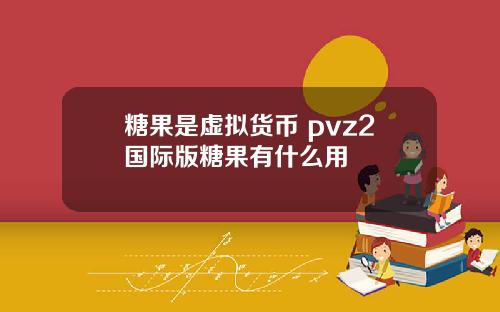 糖果是虚拟货币 pvz2国际版糖果有什么用