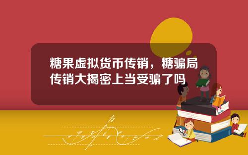 糖果虚拟货币传销，糖骗局传销大揭密上当受骗了吗