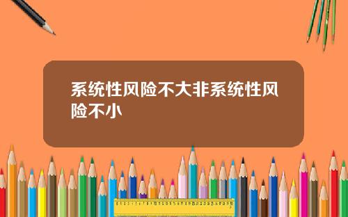 系统性风险不大非系统性风险不小