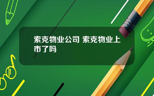 索克物业公司 索克物业上市了吗