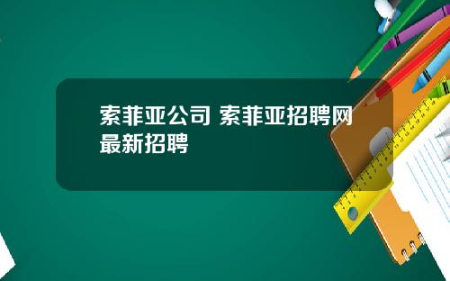 索菲亚公司 索菲亚招聘网最新招聘