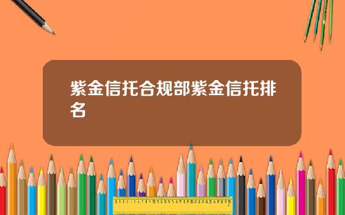 紫金信托合规部紫金信托排名