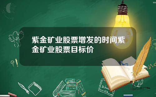 紫金矿业股票增发的时间紫金矿业股票目标价
