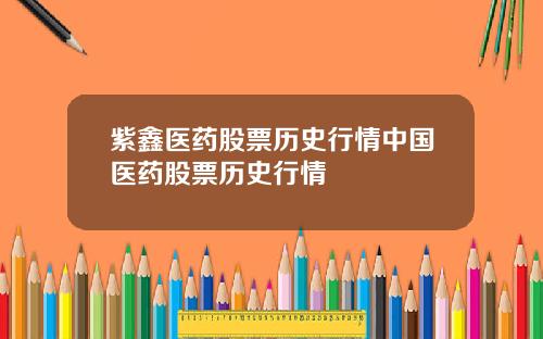 紫鑫医药股票历史行情中国医药股票历史行情