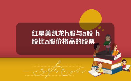 红星美凯龙h股与a股 h股比a股价格高的股票