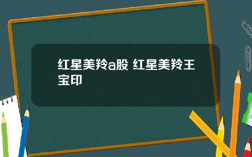 红星美羚a股 红星美羚王宝印
