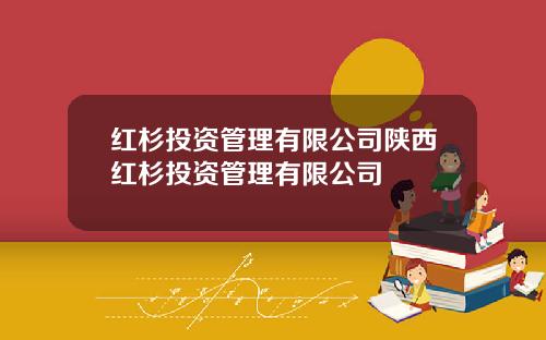 红杉投资管理有限公司陕西红杉投资管理有限公司