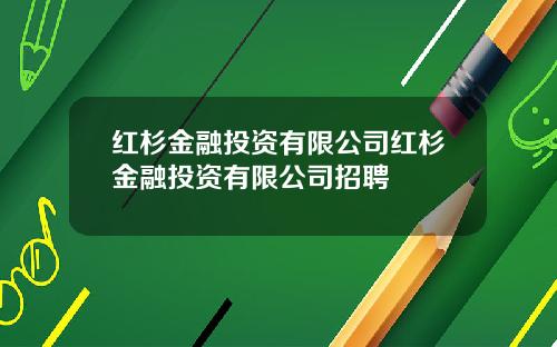 红杉金融投资有限公司红杉金融投资有限公司招聘
