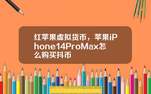 红苹果虚拟货币，苹果iPhone14ProMax怎么购买抖币