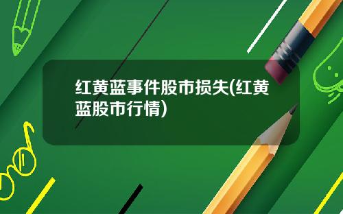 红黄蓝事件股市损失(红黄蓝股市行情)