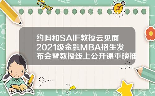 约吗和SAIF教授云见面2021级金融MBA招生发布会暨教授线上公开课重磅推出328
