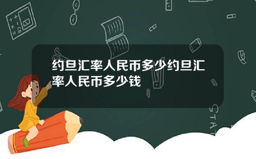 约旦汇率人民币多少约旦汇率人民币多少钱