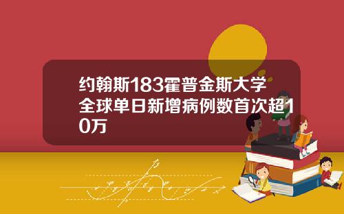 约翰斯183霍普金斯大学全球单日新增病例数首次超10万
