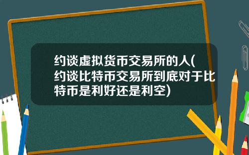 约谈虚拟货币交易所的人(约谈比特币交易所到底对于比特币是利好还是利空)