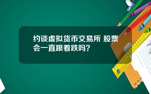 约谈虚拟货币交易所 股票会一直跟着跌吗？