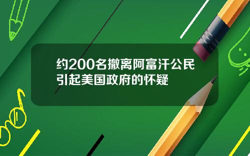 约200名撤离阿富汗公民引起美国政府的怀疑