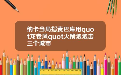 纳卡当局指责巴库用quot龙卷风quot火箭炮炮击三个城市